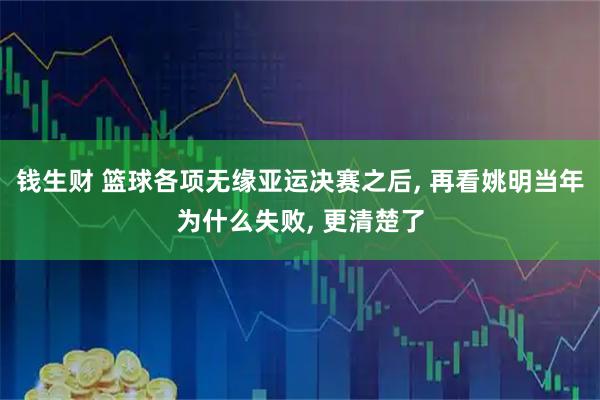 钱生财 篮球各项无缘亚运决赛之后, 再看姚明当年为什么失败, 更清楚了