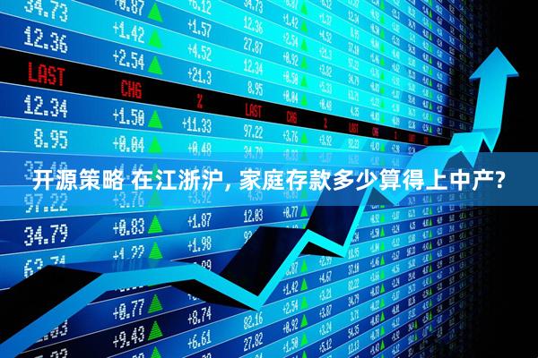 开源策略 在江浙沪, 家庭存款多少算得上中产?
