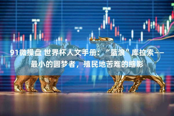 91微操盘 世界杯人文手册：“蓝浪”库拉索——最小的圆梦者，殖民地苦难的缩影