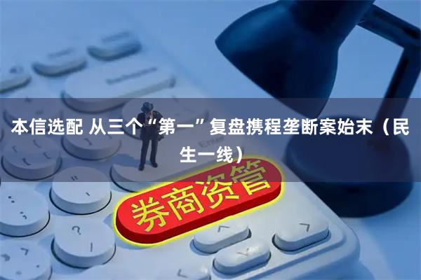 本信选配 从三个“第一”复盘携程垄断案始末(民生一线)