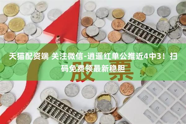天猫配资端 关注微信-逍遥红单公推近4中3！扫码免费领最新稳胆