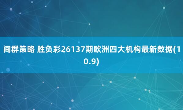 间群策略 胜负彩26137期欧洲四大机构最新数据(10.9)